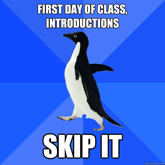 First day of class, introductions Skip it  Socially Awkward Penguin