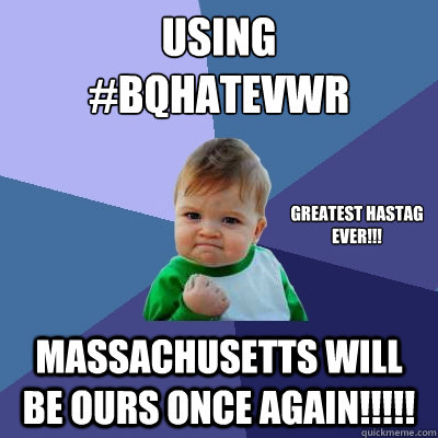 Using
#Bqhatevwr Massachusetts will be ours once again!!!!! greatest hastag
ever!!!  Success Kid