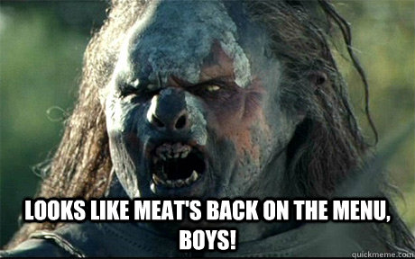  Looks like meat's back on the menu, boys! -  Looks like meat's back on the menu, boys!  URUK HAI