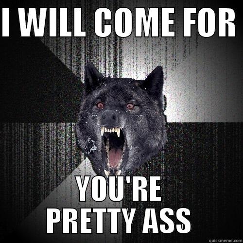 I WILL COME FOR  YOU'RE PRETTY ASS Insanity Wolf