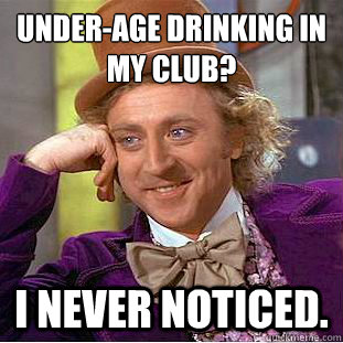 Under-age drinking In my club? I never noticed.  Psychotic Willy Wonka