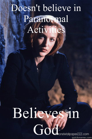 Doesn't believe in Paranormal Activities                                                              Believes in God  Sumbag Scully