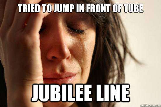 Tried to jump in front of tube jubilee line  First World Problems