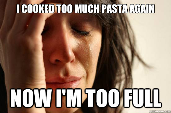 i cooked too much pasta again Now I'm too full  First World Problems