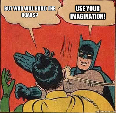 But who will build the roads? Use your imagination!  Batman Slapping Robin