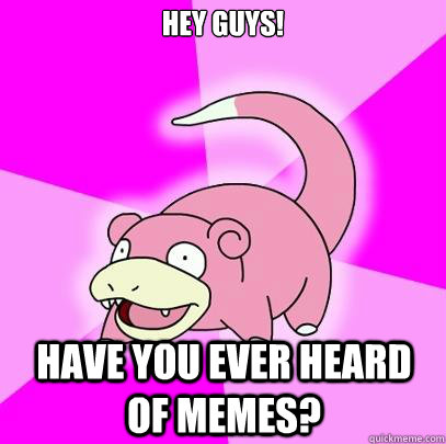 Hey Guys! Have you ever heard of Memes?  Slowpoke