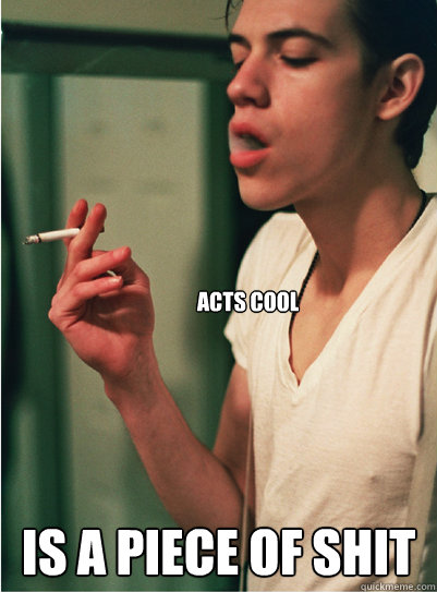 acts cool is a piece of shit  Contradicting Hipster