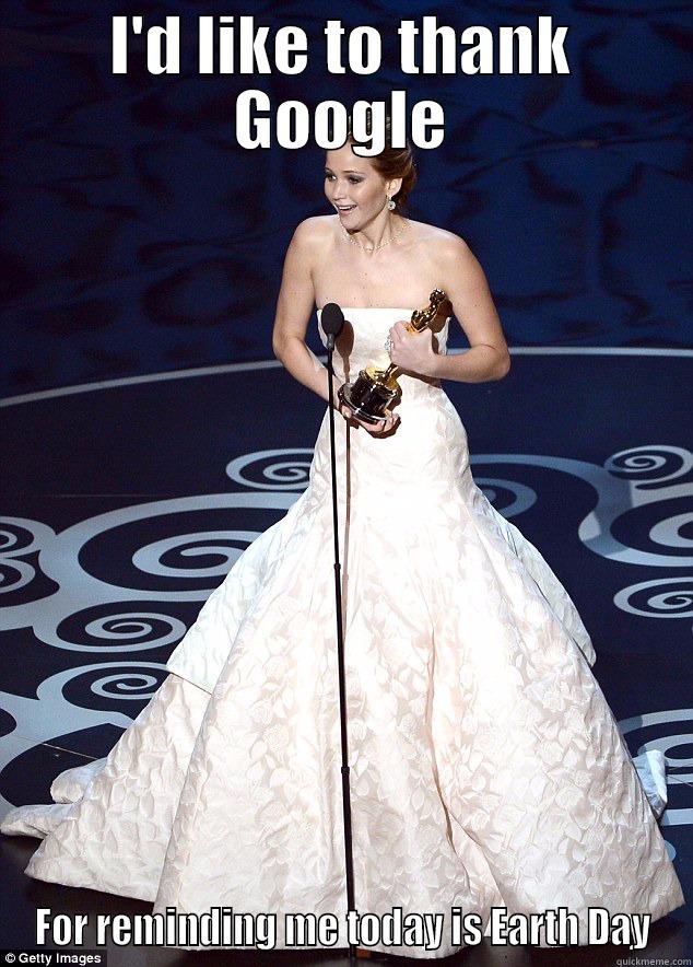 I always forget - I'D LIKE TO THANK GOOGLE FOR REMINDING ME TODAY IS EARTH DAY Misc