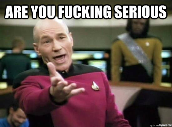 are you fucking serious   Annoyed Picard HD