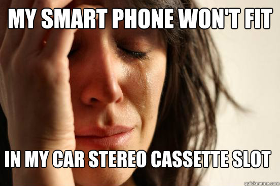 My smart phone won't fit in my car stereo cassette slot  FirstWorldProblems