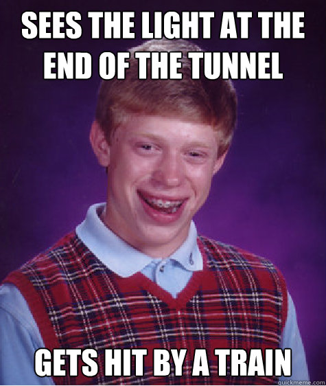 Sees the light at the end of the tunnel gets hit by a train Caption 3 goes here  Bad Luck Brian