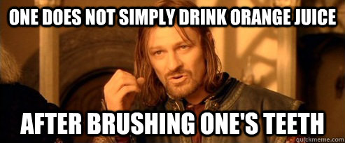 One does not simply drink orange juice After brushing one's teeth  One Does Not Simply
