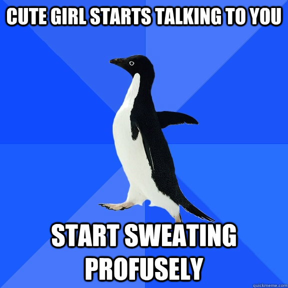 Cute girl starts talking to you start sweating profusely   Socially Awkward Penguin