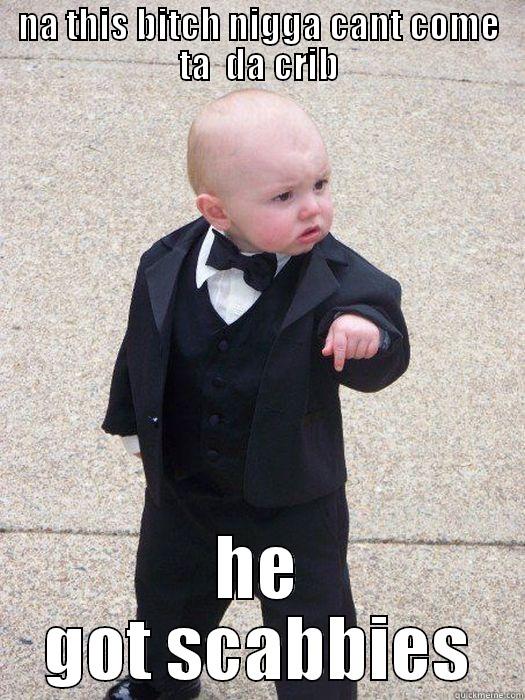 NA THIS BITCH NIGGA CANT COME TA  DA CRIB HE GOT SCABBIES Baby Godfather
