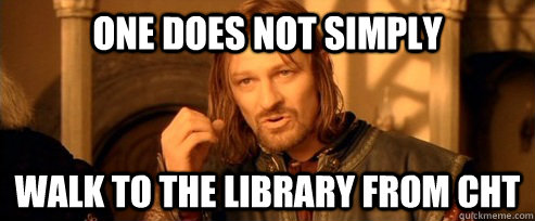 One does not simply walk to the library from cht  One Does Not Simply