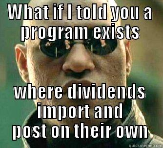 WHAT IF I TOLD YOU A PROGRAM EXISTS WHERE DIVIDENDS IMPORT AND POST ON THEIR OWN Matrix Morpheus