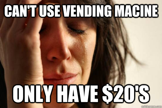 Can't use vending macine only have $20's  First World Problems