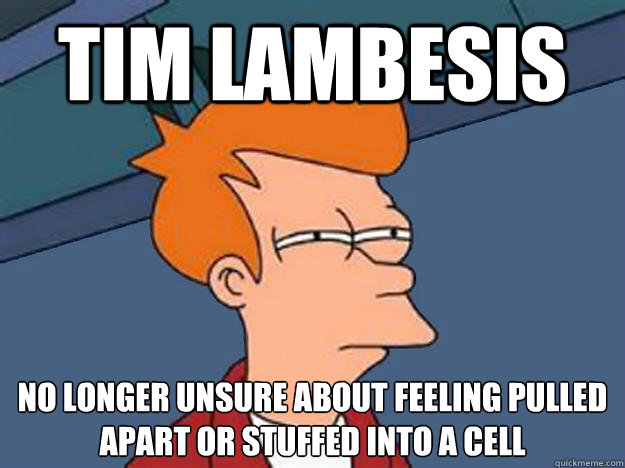 Tim Lambesis No longer unsure about feeling pulled apart or stuffed into a cell  Unsure Fry