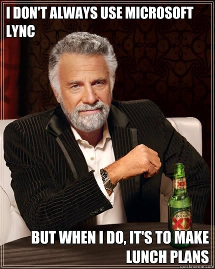 I Don't always use microsoft lync But when I do, it's to make lunch plans  The Most Interesting Man In The World