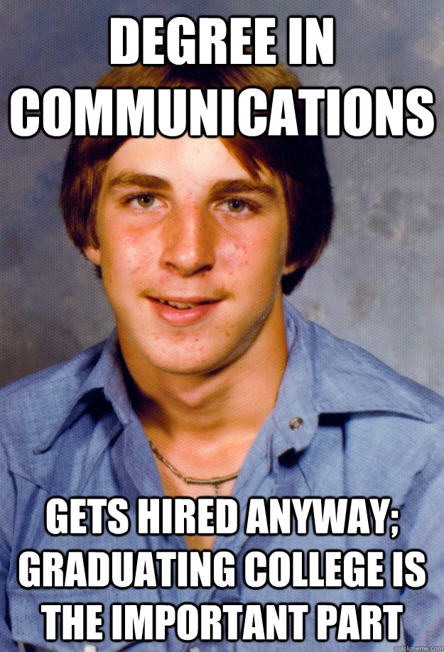 Degree in communications Gets hired anyway; graduating college is the important part - Degree in communications Gets hired anyway; graduating college is the important part  Old Economy Steven