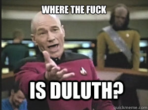Where the fuck is Duluth?  Annoyed Picard