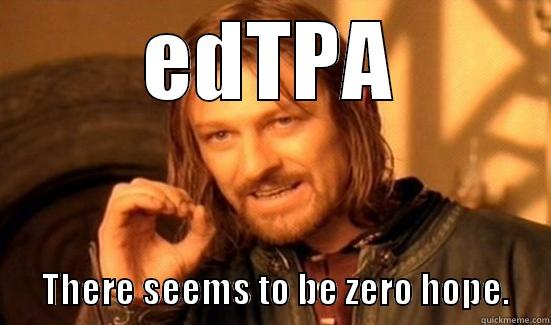 EDTPA                                                                              THERE SEEMS TO BE ZERO HOPE.      Boromir