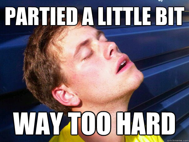 Partied a little bit way too hard  - Partied a little bit way too hard   stupid r kelly