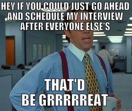 workSTFUG :) - HEY IF YOU COULD JUST GO AHEAD AND SCHEDULE MY INTERVIEW AFTER EVERYONE ELSE'S THAT'D BE GRRRRREAT Office Space Lumbergh