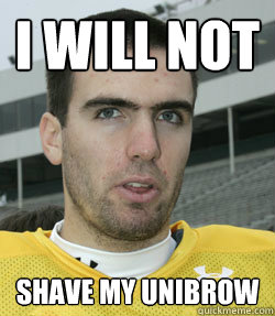 I WILL NOT SHAVE MY UNIBROW - I WILL NOT SHAVE MY UNIBROW  Flacco
