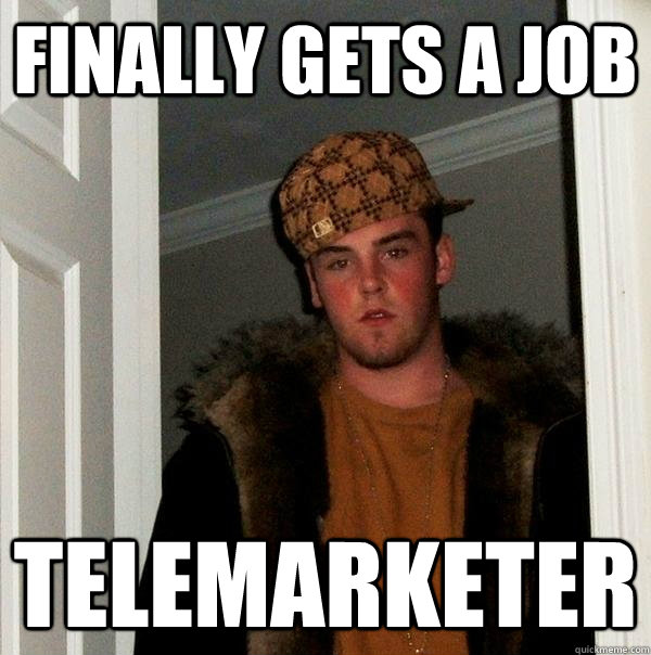 Finally Gets A Job Telemarketer - Finally Gets A Job Telemarketer  Scumbag Steve