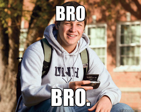 bro bro.  College Freshman