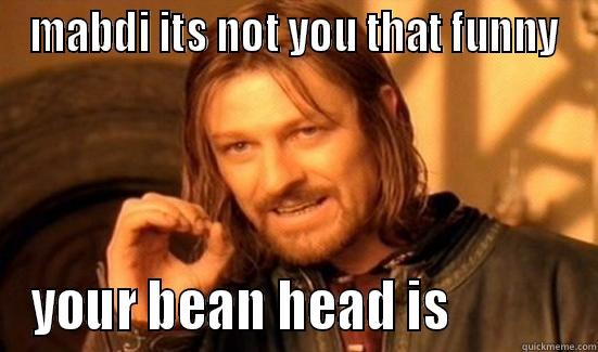 MABDI ITS NOT YOU THAT FUNNY YOUR BEAN HEAD IS            Boromir