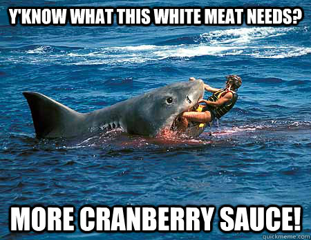 Y'know what this white meat needs? More cranberry sauce!  Thanksgiving Shark
