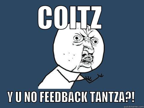 COITZ Y U NO FEEDBACK TANTZA?! Y U No