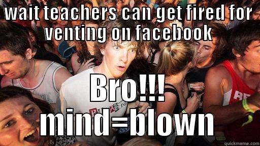 WAIT TEACHERS CAN GET FIRED FOR VENTING ON FACEBOOK BRO!!! MIND=BLOWN Sudden Clarity Clarence