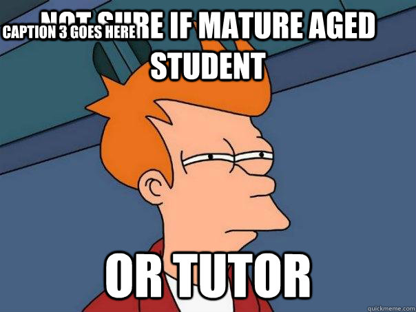 Not sure if mature aged student or tutor Caption 3 goes here  Futurama