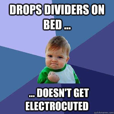 drops dividers on bed ...   ... doesn't get electrocuted  Success Kid