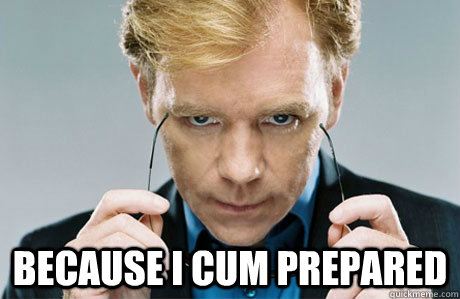 because i cum prepared  CSI Explosive