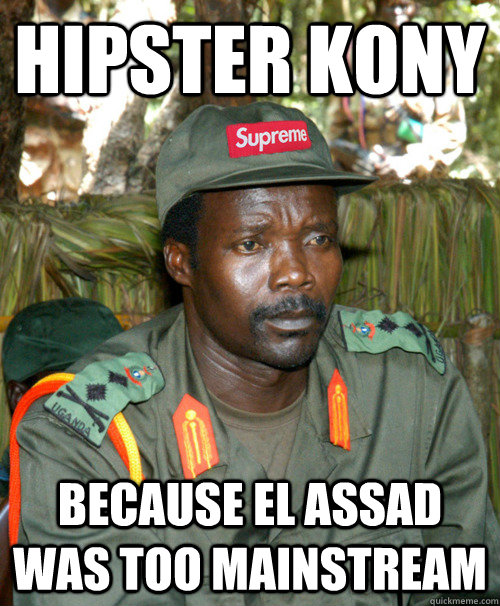 HIPSTER KONY BECAUSE EL ASSAD WAS TOO MAINSTREAM  