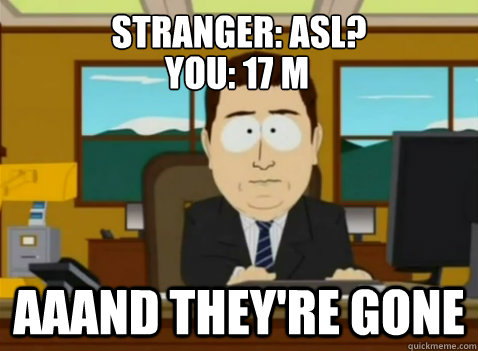 Stranger: asl?
 aaand they're gone you: 17 m usa  South Park Banker