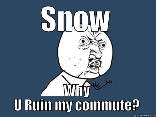 SNOW WHY U RUIN MY COMMUTE? Y U No
