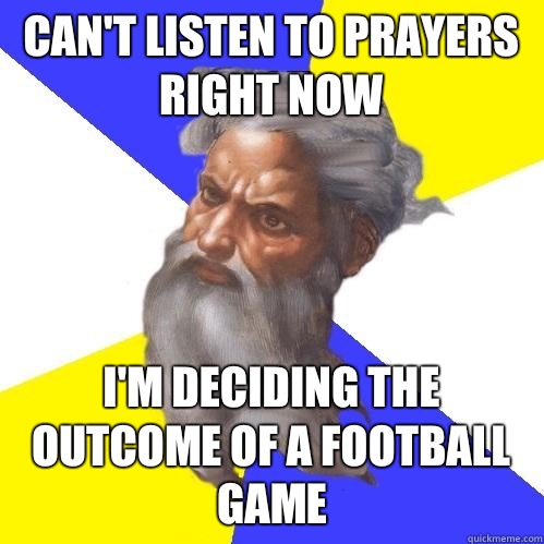Can't listen to prayers right now I'm deciding the outcome of a football game  Advice God