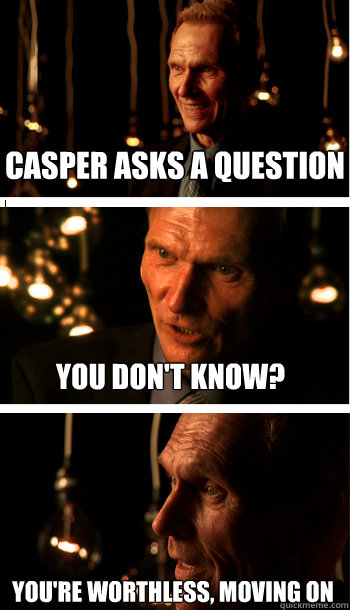 CASPER asks a question you don't know? You're worthless, moving on  