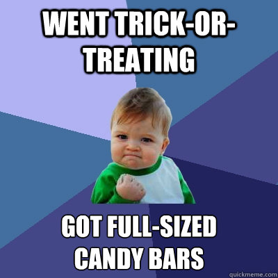 went Trick-or-treating got full-sized 
candy bars - went Trick-or-treating got full-sized 
candy bars  Success Kid