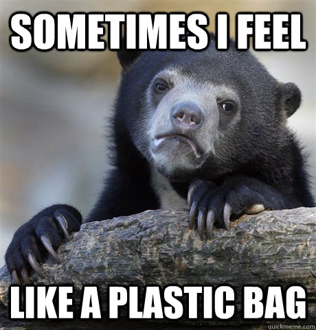 Sometimes i feel Like a plastic bag  Confession Bear