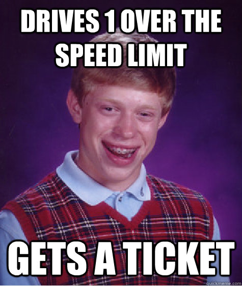 Drives 1 over the speed limit Gets a ticket  Bad Luck Brian