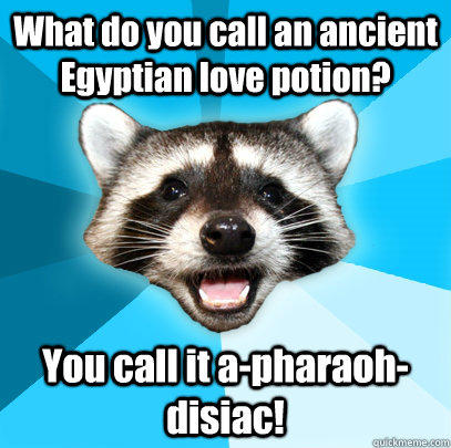What do you call an ancient Egyptian love potion? You call it a-pharaoh-disiac!  Lame Pun Coon