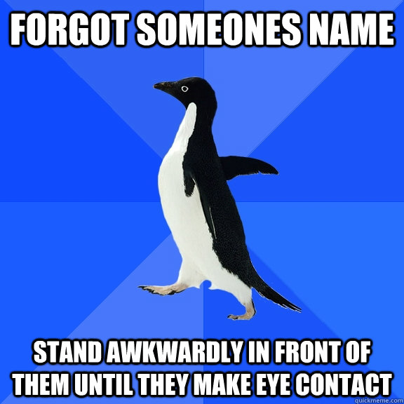 Forgot someones name stand awkwardly in front of them until they make eye contact  Socially Awkward Penguin