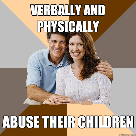 Verbally and physically abuse their children - Verbally and physically abuse their children  Scumbag Parents