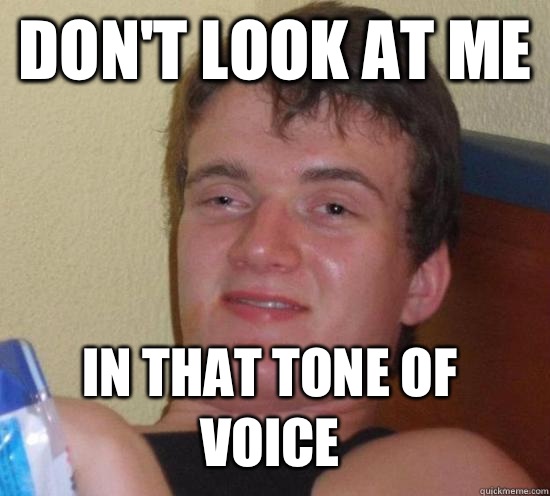 Don't look at me  In that tone of voice  10 Guy
